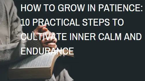 How to Grow in Patience: 10 Practical Steps to Cultivate Inner Calm and Endurance